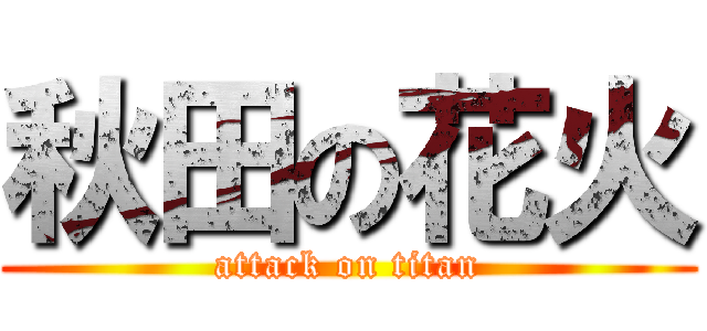 秋田の花火 (attack on titan)