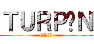 ＴＵＲＰÍＮ (GAY)
