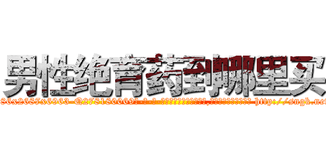 男性绝育药到哪里买 (男性绝育药到哪里买【电-186x2687x6963-Q278180069元-吉-药-业】我们做的是长期生意,靠的是老客户长期支持 http://sngk.net/VP4XHa
)