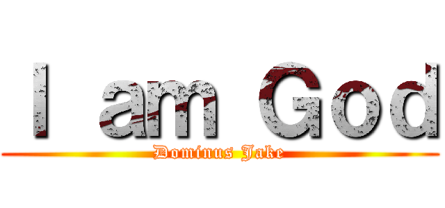 Ｉ ａｍ Ｇｏｄ (Dominus Jake)