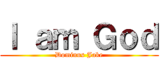 Ｉ ａｍ Ｇｏｄ (Dominus Jake)