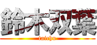 鈴木双葉 (taichu)