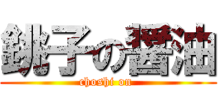銚子の醤油 (choshi on )