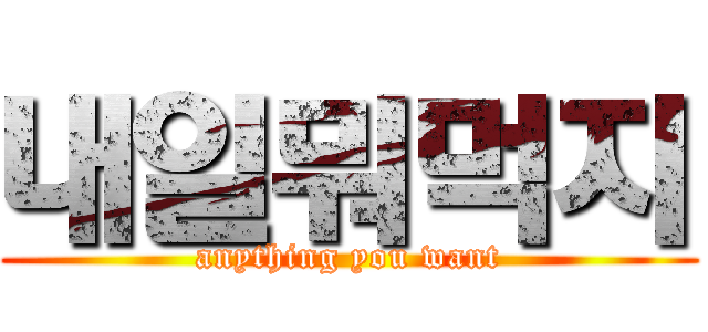 내일뭐먹지 (anything you want)