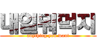 내일뭐먹지 (anything you want)