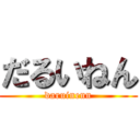 だるいねん (daruinenn)