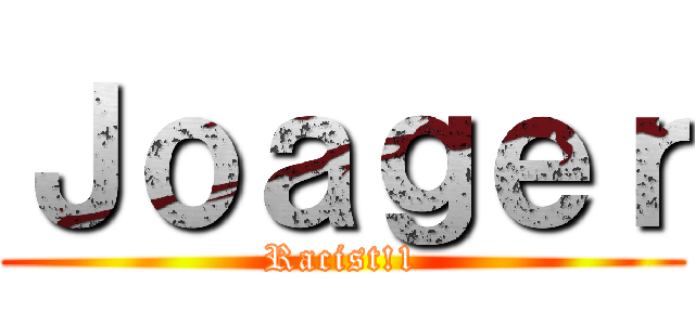 Ｊｏａｇｅｒ (Racist!1)