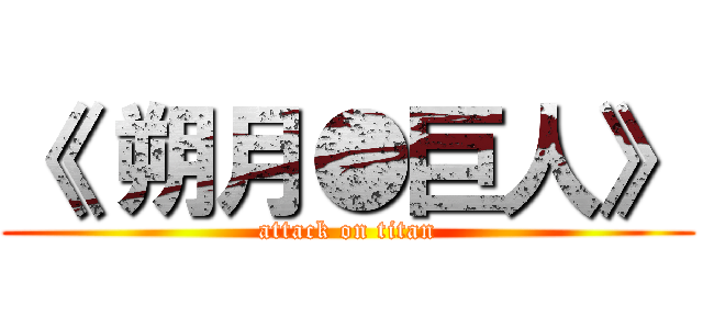 《 朔月●巨人》 (attack on titan)