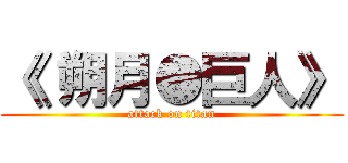 《 朔月●巨人》 (attack on titan)