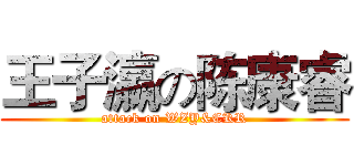王子瀛の陈康睿 (attack on WZY&CKR)