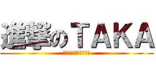進撃のＴＡＫＡ (下ネタありきの男ｗｗ)