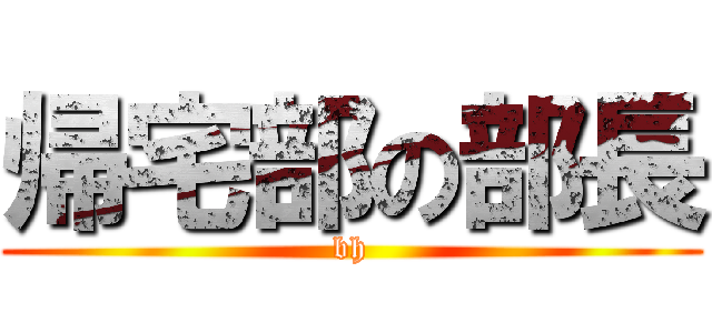 帰宅部の部長 (bh)