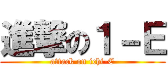 進撃の１－Ｅ (attack on ichi-E)