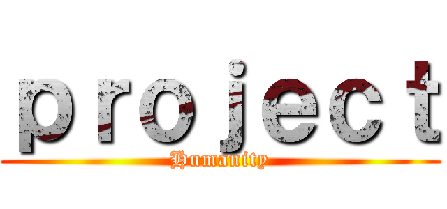 ｐｒｏｊｅｃｔ (Humanity)