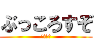 ぶっころすぞ (しねごみ)