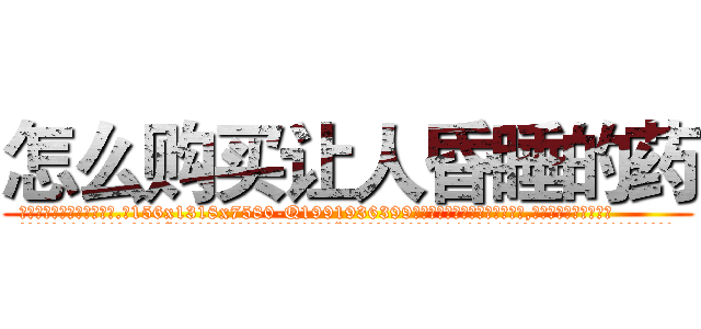 怎么购买让人昏睡的药 (怎么购买让人昏睡的药【电.话156x1318x7580-Q1991936399鑫宏药业】我们做的是长期生意,靠的是老客户长期支持
参考消息网2月20日报道 韩媒称，“剩女多、离婚率高的城市，房价一定会上涨。”这是中国经济学家金岩石2016年12月参加在上海举行的房地产相关论坛时说的话。
)
