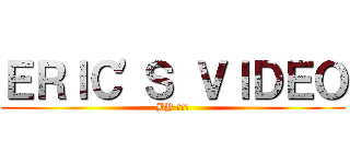 ＥＲＩＣ\'Ｓ ＶＩＤＥＯ (BY 陳禹澄)