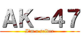 ＡＫ－４７ (I\'m a solder)