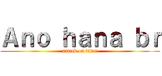 Ａｎｏ ｈａｎａ ｂｒ (attack on titan)