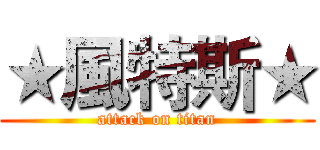 ★風特斯★ (attack on titan)