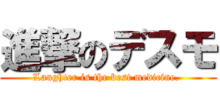進撃のデスモ (Laughter is the best medicine. )