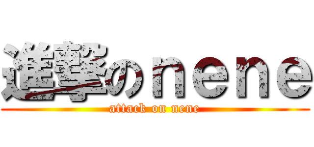 進撃のｎｅｎｅ (attack on nene)