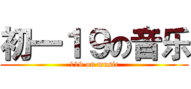 初一１９の音乐 (119 on music)