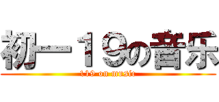 初一１９の音乐 (119 on music)