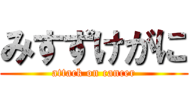 みすずけがに (attack on cancer)