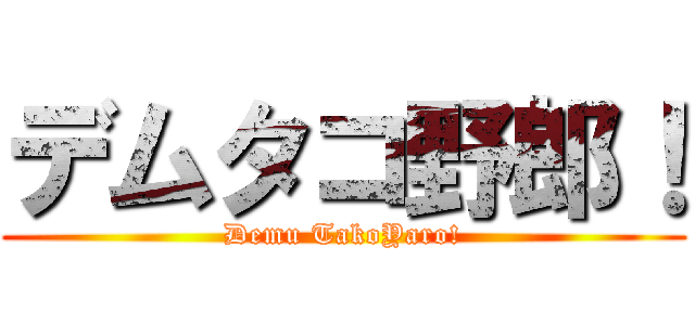 デムタコ野郎！ (Demu TakoYaro!)
