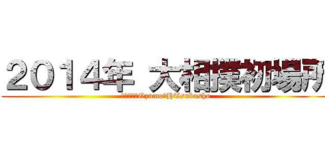 ２０１４年 大相撲初場所 (２０１４　Ozumo　HTsubasho)