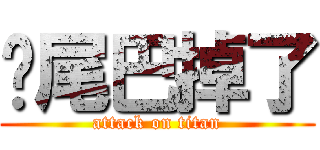 妳尾巴掉了 (attack on titan)