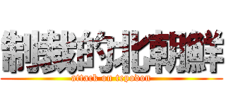 制裁的北朝鮮 (attack on tepodon)