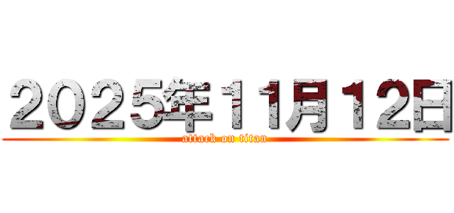 ２０２５年１１月１２日 (attack on titan)