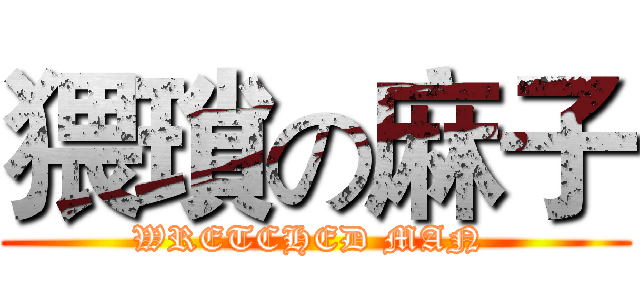 猥瑣の麻子 (WRETCHED MAN )