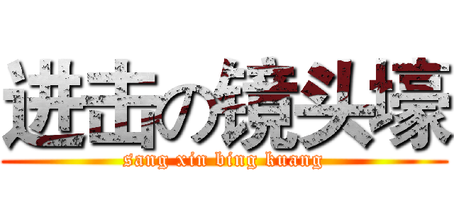 进击の镜头壕 (sang xin bing kuang)