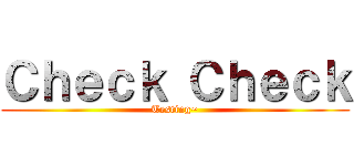 Ｃｈｅｃｋ Ｃｈｅｃｋ (Testing~)