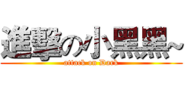 進擊の小黑黑~ (attack on Dark)