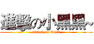 進擊の小黑黑~ (attack on Dark)