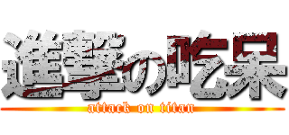 進撃の吃呆 (attack on titan)