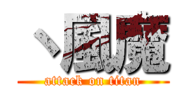 丶風魔 (attack on titan)
