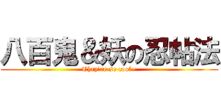 八百鬼＆妖の忍帖法 (They\'re so cool~)