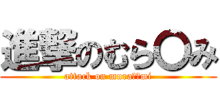進撃のむら〇み (attack on mura○○mi)