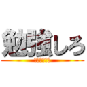 勉強しろ (ﾍﾞﾝｷｮｳ)