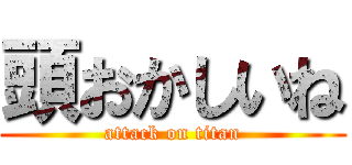 頭おかしいね (attack on titan)
