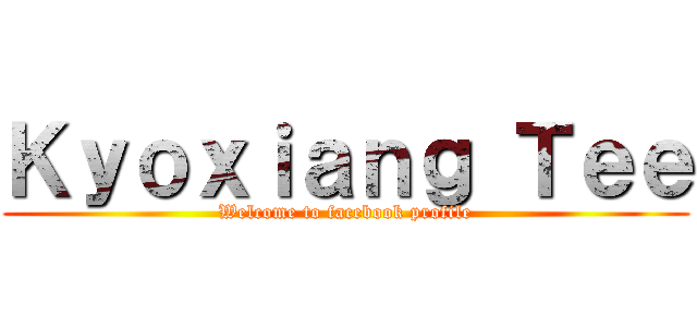 Ｋｙｏｘｉａｎｇ Ｔｅｅ (Welcome to facebook profile)