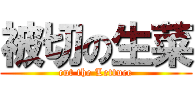 被切の生菜 (cut the Lettuce)