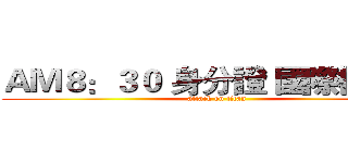 ＡＭ８：３０ 身分證 國際機場站 (attack on titan)