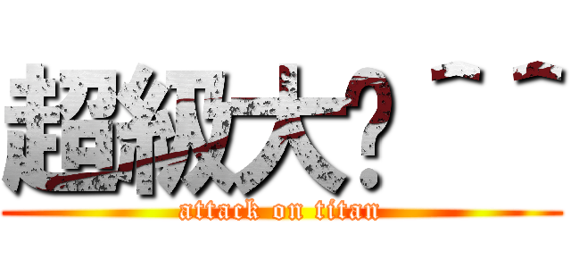 超級大屌＾＾ (attack on titan)