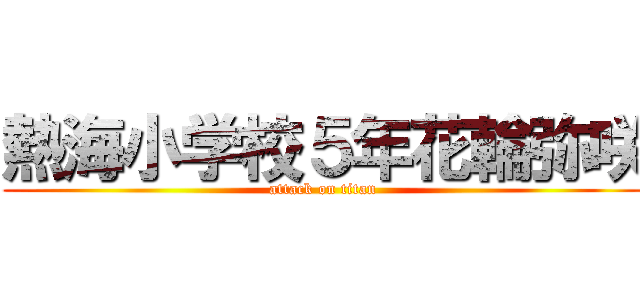 熱海小学校５年花輪弥咲 (attack on titan)